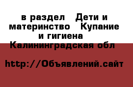  в раздел : Дети и материнство » Купание и гигиена . Калининградская обл.